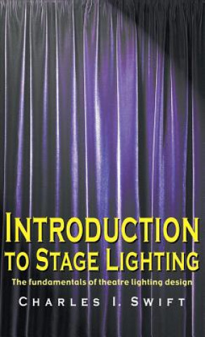 Książka Introduction to Stage Lighting: The Fundamentals of Theatre Lighting Design Charles I. Swift