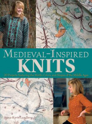 Könyv Medieval-Inspired Knits: 20 Projects Featuring the Motifs, Colors, and Shapes of the Middle Ages Anna-Karin Lundberg