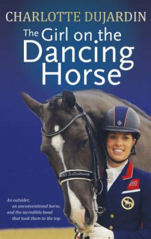 Könyv The Girl on the Dancing Horse: Charlotte Dujardin and Valegro Charlotte Dujardin