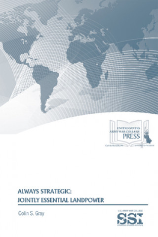 Carte Always Strategic: Jointly Essential Landpower: Jointly Essential Landpower Colin S. Gray