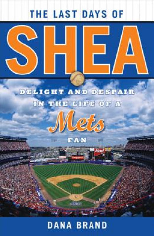 Książka The Last Days of Shea: Delight and Despair in the Life of a Mets Fan Dana Brand