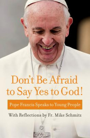 Kniha Don't Be Afraid to Say Yes to God!: Pope Francis Speaks to Young People Pope Francis