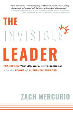 Könyv The Invisible Leader: Transform Your Life, Work, and Organization with the Power of Authentic Purpose Zach Mercurio