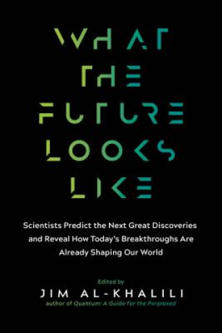 Carte What the Future Looks Like: Scientists Predict the Next Great Discoveries--And Reveal How Today's Breakthroughs Are Already Shaping Our World Jim Al-Khalili