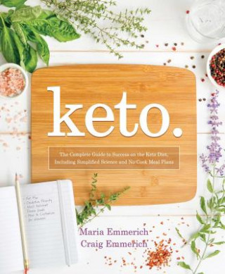 Kniha Keto: The Complete Guide to Success on the Keto Diet, Including Simplified Science and No-Cook Meal Plans Maria Emmerich