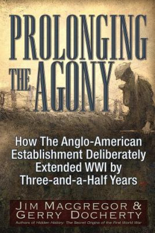 Książka Prolonging the Agony: How the Anglo-American Establishment Deliberately Extended WWI by Three-And-A-Half Years. Jim Macgregor