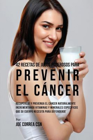 Buch 42 Recetas de Jugos Poderosos Para Prevenir el Cancer Joe Correa