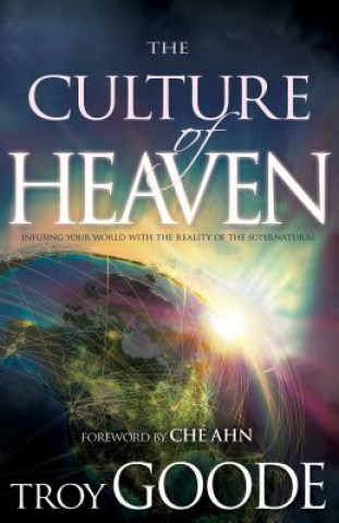 Kniha The Culture of Heaven: Infusing Your World with the Reality of the Supernatural Troy Goode