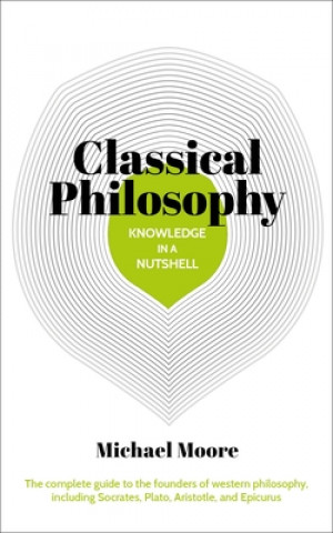 Knjiga Knowledge in a Nutshell: Classical Philosophy: The Complete Guide to the Founders of Western Philosophy, Including Socrates, Plato, Aristotle, and Epi Arcturus Publishing