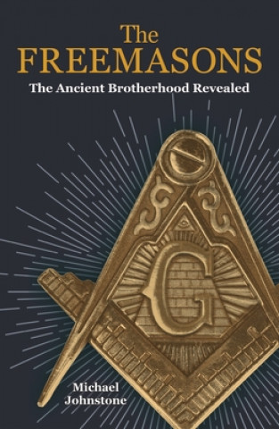 Carte The Freemasons: The Ancient Brotherhood Revealed Michael Johnstone