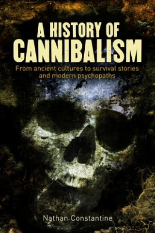 Carte A History of Cannibalism: From Ancient Cultures to Survival Stories and Modern Psychopaths Nathan Constantine