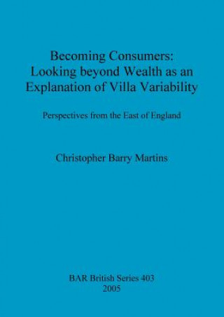 Knjiga Becoming Consumers: Looking beyond Wealth as an Explanation for Villa Variability Christopher Barry Martins