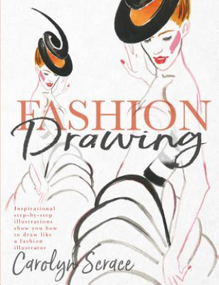 Kniha Fashion Drawing: Inspirational Step-By-Step Illustrations Show You How to Draw Like a Fashion Illustrator Carolyn Scrace