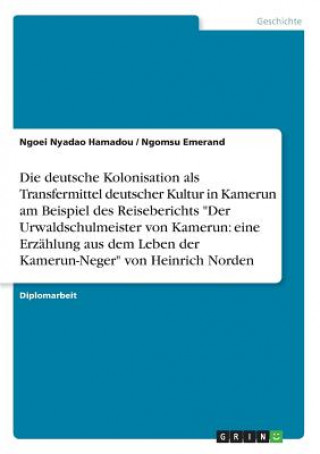 Carte Die deutsche Kolonisation als Transfermittel deutscher Kultur in Kamerun am Beispiel des Reiseberichts "Der Urwaldschulmeister von Kamerun: eine Erzäh Ngoei Nyadao Hamadou