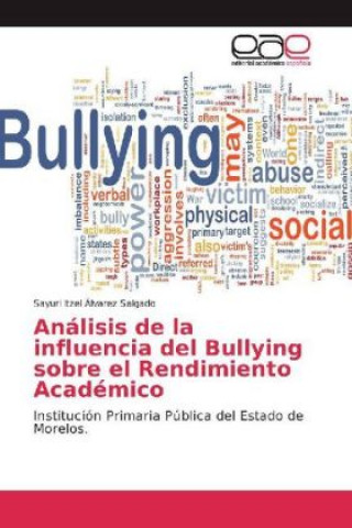 Kniha Análisis de la influencia del Bullying sobre el Rendimiento Académico Sayuri Itzel Álvarez Salgado