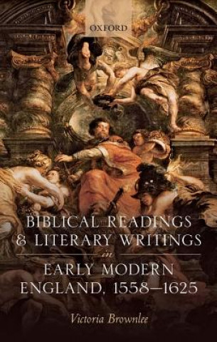 Kniha Biblical Readings and Literary Writings in Early Modern England, 1558-1625 Brownlee