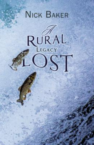 Könyv Rural Legacy Lost. Net Salmon Fishing On The River Dart in Devon: An Occupation, Way of Life and Associated Dialect in Terminal Decline? NICK BAKER