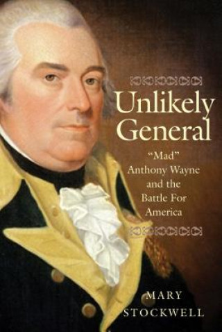 Kniha Unlikely General: "Mad" Anthony Wayne and the Battle for America Mary Stockwell