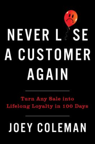 Book Never Lose a Customer Again: Turn Any Sale Into Lifelong Loyalty in 100 Days Joey Coleman