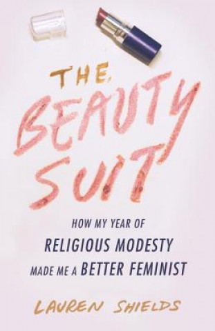 Kniha The Beauty Suit: How My Year of Religious Modesty Made Me a Better Feminist Lauren Shields