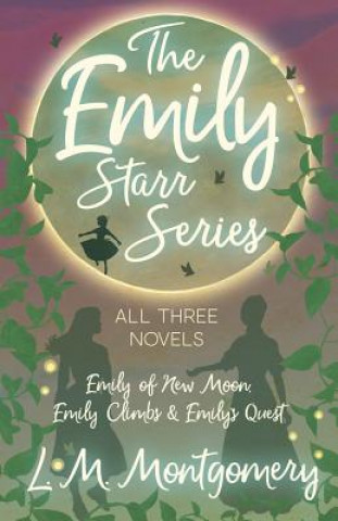 Könyv The Emily Starr Series; All Three Novels - Emily of New Moon, Emily Climbs and Emily's Quest L M Montgomery