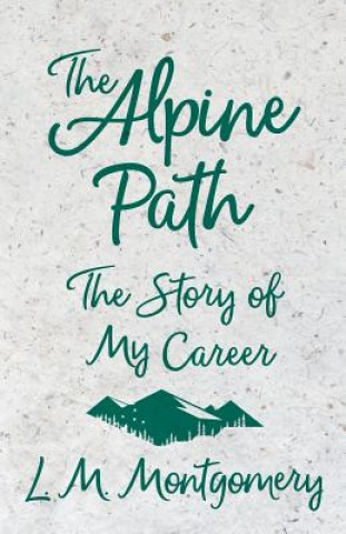 Könyv The Alpine Path - The Story of My Career L M Montgomery