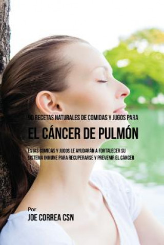 Kniha 90 Recetas Naturales de Comidas Y Jugos Para el Cancer de Pulmon Joe Correa