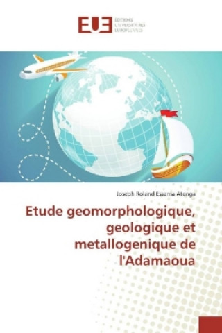 Knjiga Etude geomorphologique, geologique et metallogenique de l'Adamaoua Joseph Roland Essama Atenga