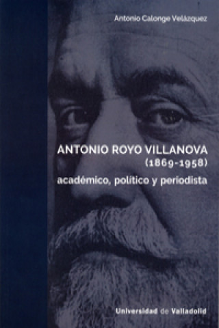 Carte Antonio Royo Villanova, 1869-1958 : académico, político y periodista ANTONIO CALONGE VELAZQUEZ