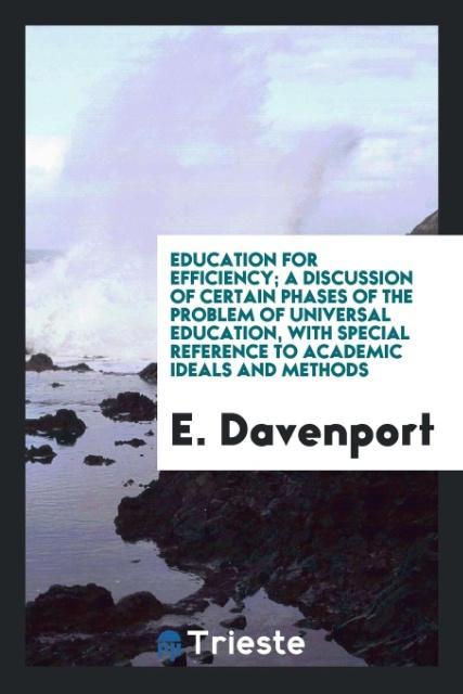 Книга Education for Efficiency; A Discussion of Certain Phases of the Problem of Universal Education, with Special Reference to Academic Ideals and Methods E Davenport