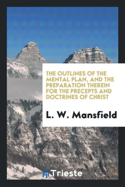 Könyv Outlines of the Mental Plan, and the Preparation Therein for the Precepts and Doctrines of Christ L. W. Mansfield