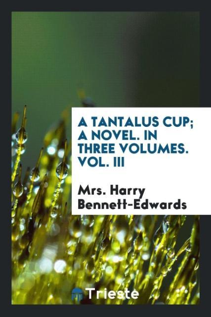 Carte Tantalus Cup; A Novel. in Three Volumes. Vol. III Mrs. Harry Bennett-Edwards