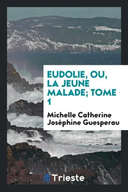 Könyv Eudolie, Ou, La Jeune Malade; Tome 1 Michelle Catherine Joséphine Guesperau