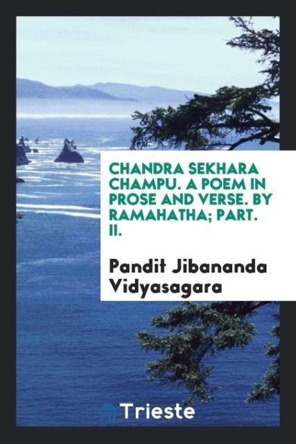 Könyv Chandra Sekhara Champu. a Poem in Prose and Verse. by Ramahatha; Part. II. Pandit Jibananda Vidyasagara