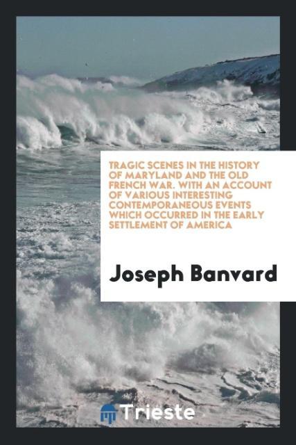 Carte Tragic Scenes in the History of Maryland and the Old French War. with an Account of Various Interesting Contemporaneous Events Which Occurred in the E Joseph Banvard