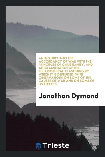 Carte Inquiry Into the Accordancy of War with the Principles of Christianity, and an Examination of the Philosophical Reasoning by Which It Is Defended, wit Jonathan Dymond