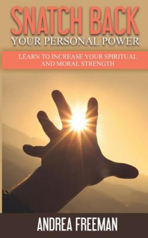 Книга Snatch Back Your Personal Power: Learn To Increase Your Spiritual And Moral Strength Andrea Freeman