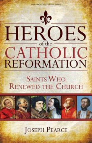 Könyv Heroes of the Catholic Reformation: Saints Who Renewed the Church Joseph Pearce