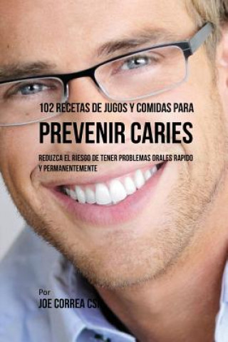 Kniha 102 Recetas de Jugos y Comidas Para Prevenir Caries Joe Correa