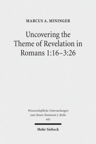 Kniha Uncovering the Theme of Revelation in Romans 1:16-3:26 Marcus A. Mininger