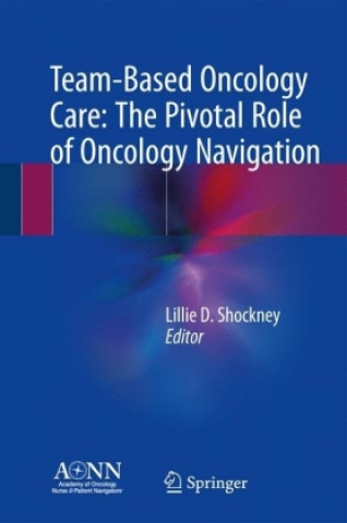 Könyv Team-Based Oncology Care: The Pivotal Role of Oncology Navigation Lillie D. Shockney