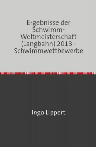 Libro Sportstatistik / Ergebnisse der Schwimm-Weltmeisterschaft (Langbahn) 2013 - Schwimmwettbewerbe Ingo Lippert