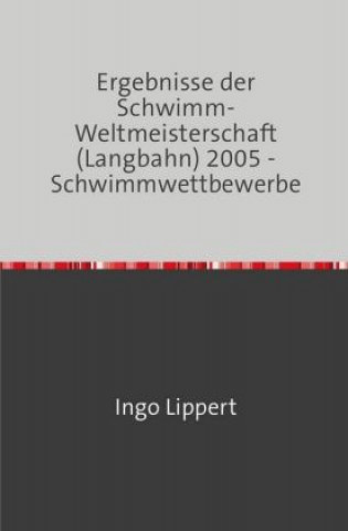 Kniha Ergebnisse der Schwimm-Weltmeisterschaft (Langbahn) 2005 - Schwimmwettbewerbe Ingo Lippert