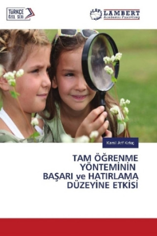 Kniha TAM ÖGRENME YÖNTEMININ BASARI ve HATIRLAMA DÜZEYINE ETKISI Kamil Arif Kirkiç