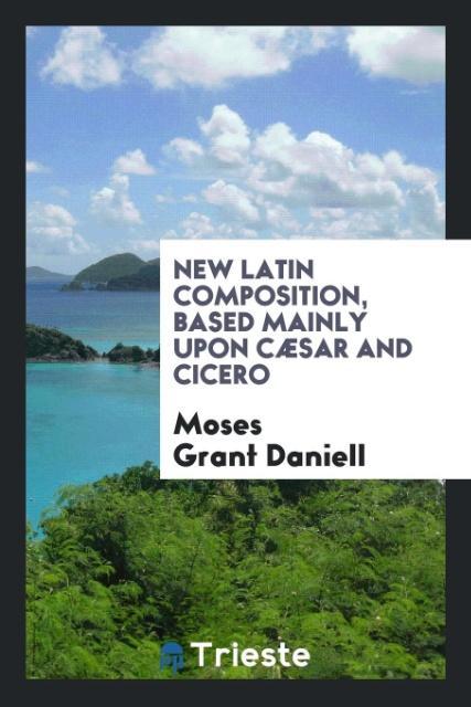 Knjiga New Latin Composition, Based Mainly Upon C sar and Cicero MOSES GRANT DANIELL