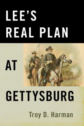 Könyv Lee'S Real Plan at Gettysburg Troy Harman