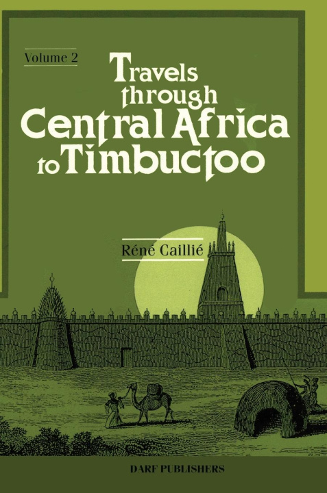 Carte Travels Through Central Africa to Timbuctoo; and Across the Great Desert, to Morocco, Performed in the Years 1824-1828 Rene Caillie