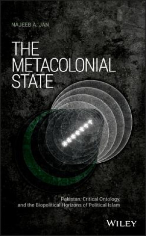 Kniha Metacolonial State - Pakistan, Critical Ontology, and the Biopolitical Horizons of Political Islam Najeeb A. Jan