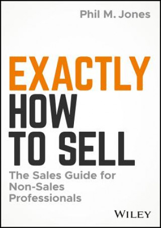 Kniha Exactly How to Sell - The Sales Guide for Non-Sales Professionals Phil M. Jones