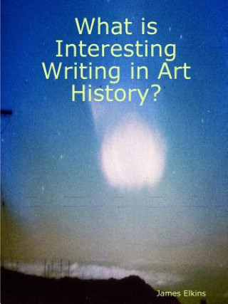 Kniha What is Interesting Writing in Art History? James Elkins